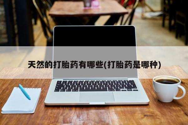 米非司酮哪个网上药店天然的打胎药有哪些(打胎药是哪种)