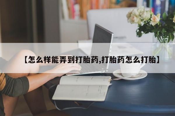 米非司酮哪个网上药店【怎么样能弄到打胎药,打胎药怎么打胎】