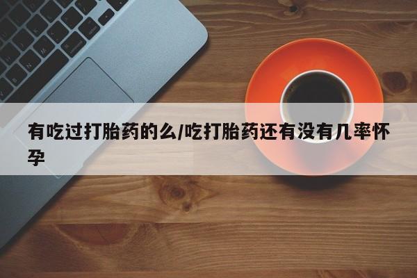 米非司酮哪个网上药店有吃过打胎药的么/吃打胎药还有没有几率怀孕