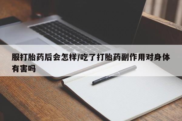 米非司酮哪个网上药店服打胎药后会怎样/吃了打胎药副作用对身体有害吗