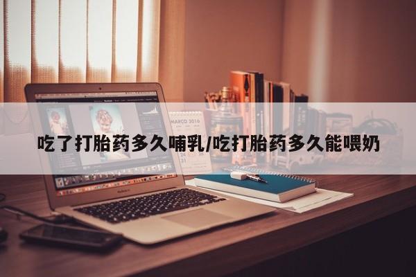 米非司酮哪个网上药店吃了打胎药多久哺乳/吃打胎药多久能喂奶