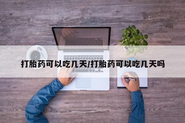 米非司酮哪个网上药店打胎药可以吃几天/打胎药可以吃几天吗
