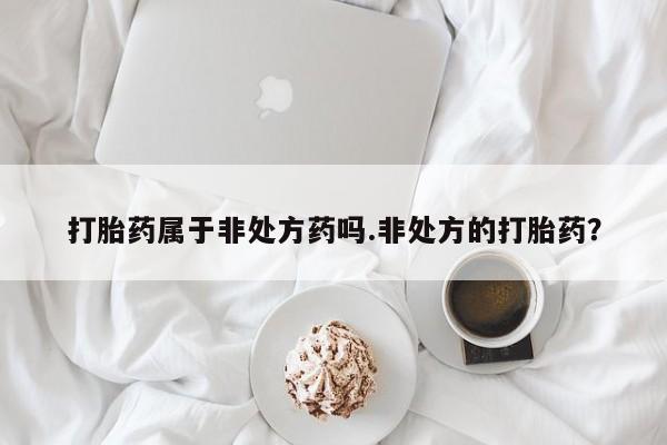 米非司酮哪个网上药店打胎药属于非处方药吗.非处方的打胎药？