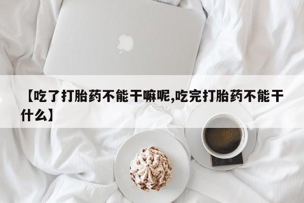 米非司酮哪个网上药店【吃了打胎药不能干嘛呢,吃完打胎药不能干什么】