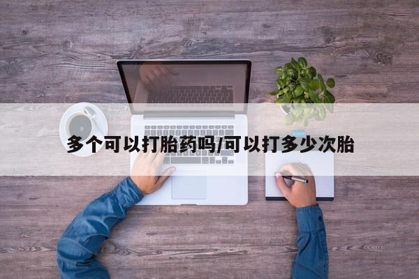 米非司酮哪个网上药店多个可以打胎药吗/可以打多少次胎
