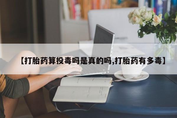 米非司酮哪个网上药店【打胎药算投毒吗是真的吗,打胎药有多毒】
