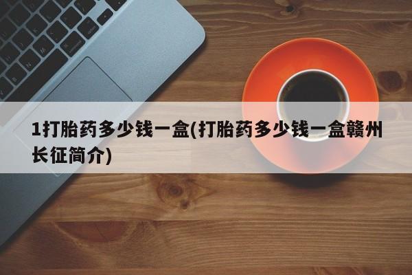 米非司酮哪个网上药店1打胎药多少钱一盒(打胎药多少钱一盒赣州长征简介)
