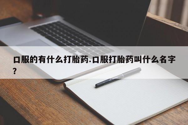 米非司酮哪个网上药店口服的有什么打胎药.口服打胎药叫什么名字？