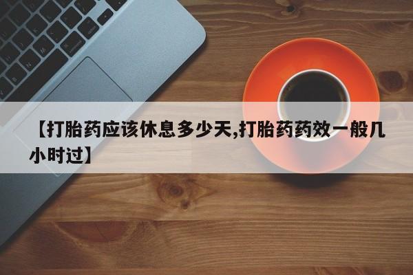 米非司酮哪个网上药店【打胎药应该休息多少天,打胎药药效一般几小时过】