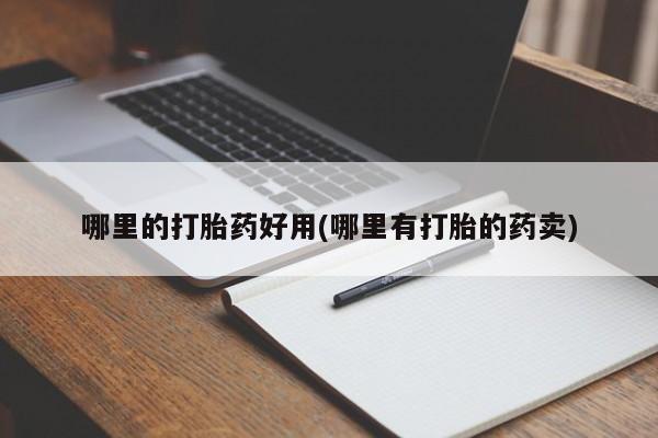 米非司酮哪个网上药店哪里的打胎药好用(哪里有打胎的药卖)