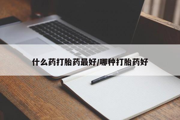 米非司酮哪个网上药店什么药打胎药最好/哪种打胎药好