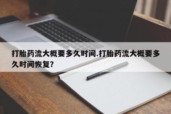 米非司酮哪个网上药店打胎药流大概要多久时间.打胎药流大概要多久时间恢复？