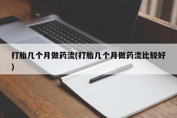 米非司酮哪个网上药店打胎几个月做药流(打胎几个月做药流比较好)
