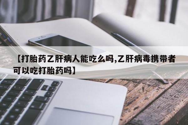 米非司酮哪个网上药店【打胎药乙肝病人能吃么吗,乙肝病毒携带者可以吃打胎药吗】