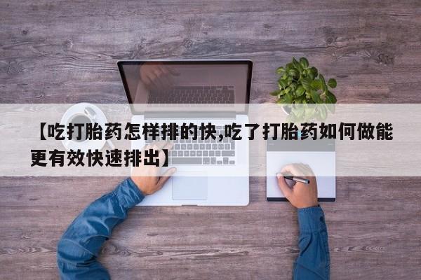 米非司酮哪个网上药店【吃打胎药怎样排的快,吃了打胎药如何做能更有效快速排出】