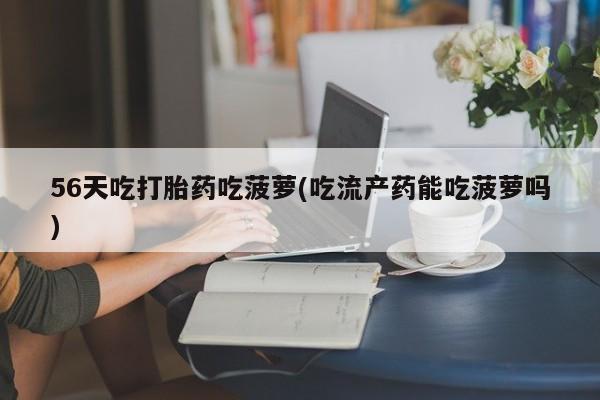 米非司酮哪个网上药店56天吃打胎药吃菠萝(吃流产药能吃菠萝吗)