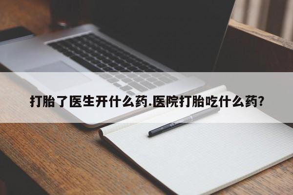 米非司酮哪个网上药店打胎了医生开什么药.医院打胎吃什么药？