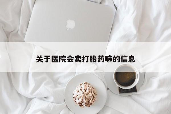 米非司酮哪个网上药店关于医院会卖打胎药嘛的信息