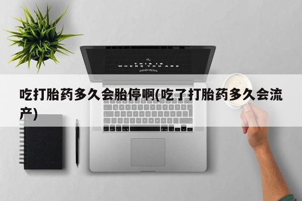 米非司酮哪个网上药店吃打胎药多久会胎停啊(吃了打胎药多久会流产)