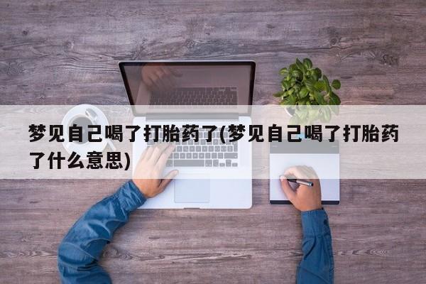 米非司酮哪个网上药店梦见自己喝了打胎药了(梦见自己喝了打胎药了什么意思)