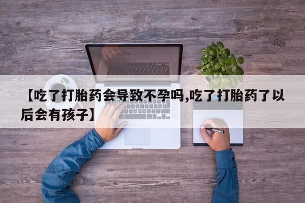 米非司酮哪个网上药店【吃了打胎药会导致不孕吗,吃了打胎药了以后会有孩子】