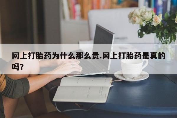 米非司酮哪个网上药店网上打胎药为什么那么贵.网上打胎药是真的吗？