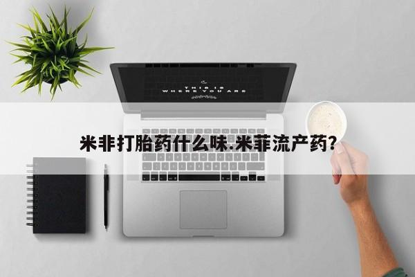 米非司酮哪个网上药店米非打胎药什么味.米菲流产药？