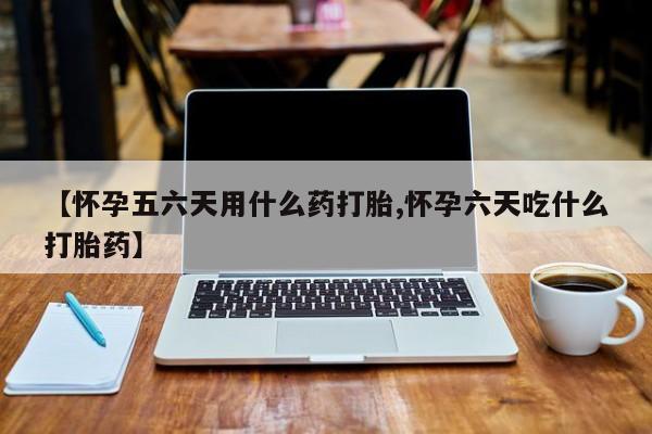 米非司酮哪个网上药店【怀孕五六天用什么药打胎,怀孕六天吃什么打胎药】