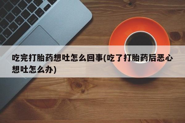 米非司酮哪个网上药店吃完打胎药想吐怎么回事(吃了打胎药后恶心想吐怎么办)
