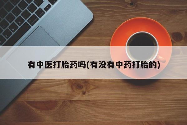 米非司酮哪个网上药店有中医打胎药吗(有没有中药打胎的)