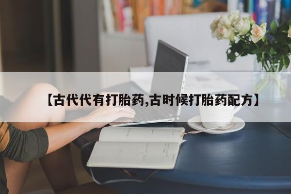 米非司酮哪个网上药店【古代代有打胎药,古时候打胎药配方】