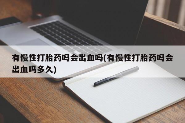 米非司酮哪个网上药店有慢性打胎药吗会出血吗(有慢性打胎药吗会出血吗多久)