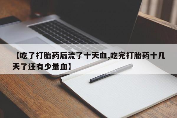 米非司酮哪个网上药店【吃了打胎药后流了十天血,吃完打胎药十几天了还有少量血】