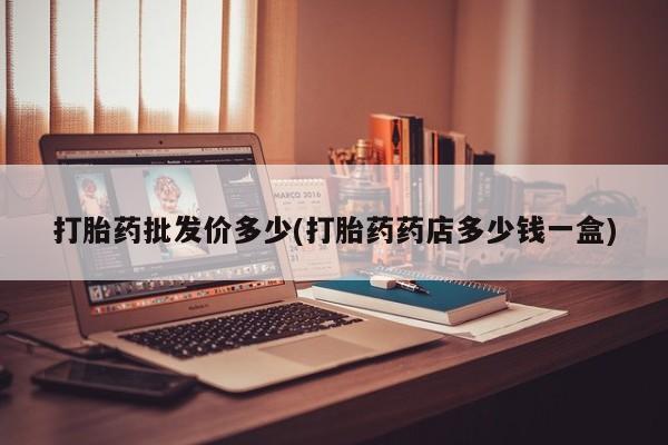 米非司酮哪个网上药店打胎药批发价多少(打胎药药店多少钱一盒)