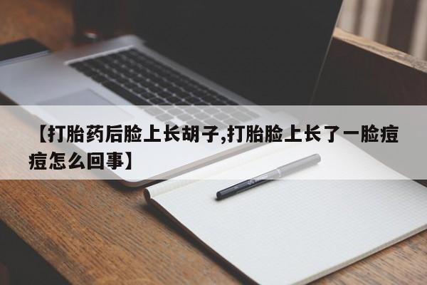 米非司酮哪个网上药店【打胎药后脸上长胡子,打胎脸上长了一脸痘痘怎么回事】