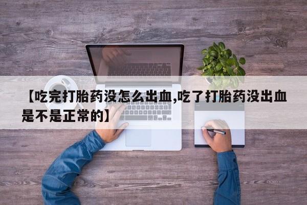 米非司酮哪个网上药店【吃完打胎药没怎么出血,吃了打胎药没出血是不是正常的】