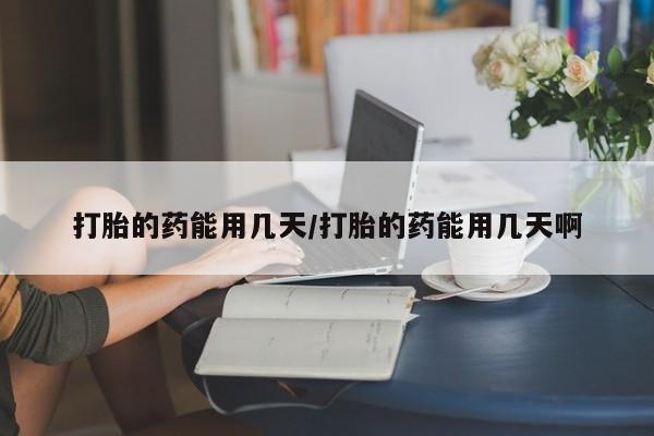 米非司酮哪个网上药店打胎的药能用几天/打胎的药能用几天啊
