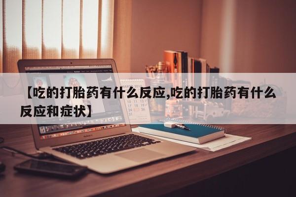 米非司酮哪个网上药店【吃的打胎药有什么反应,吃的打胎药有什么反应和症状】