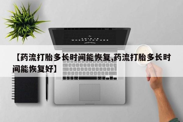 米非司酮哪个网上药店【药流打胎多长时间能恢复,药流打胎多长时间能恢复好】