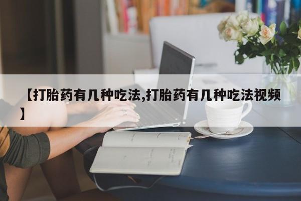 米非司酮哪个网上药店【打胎药有几种吃法,打胎药有几种吃法视频】