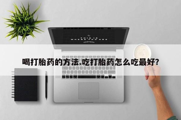 米非司酮哪个网上药店喝打胎药的方法.吃打胎药怎么吃最好？