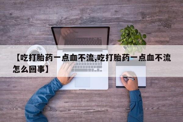 米非司酮哪个网上药店【吃打胎药一点血不流,吃打胎药一点血不流怎么回事】