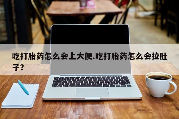 米非司酮哪个网上药店吃打胎药怎么会上大便.吃打胎药怎么会拉肚子？