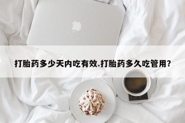 米非司酮哪个网上药店打胎药多少天内吃有效.打胎药多久吃管用？
