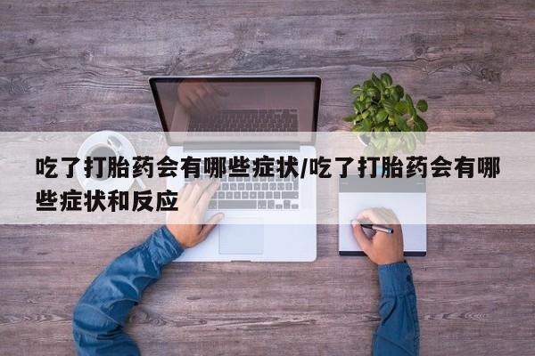 米非司酮哪个网上药店吃了打胎药会有哪些症状/吃了打胎药会有哪些症状和反应