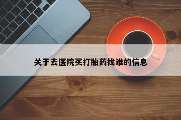 米非司酮哪个网上药店关于去医院买打胎药找谁的信息